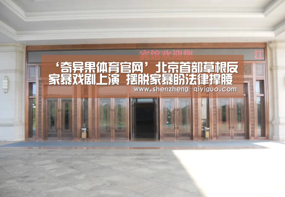 ‘奇异果体育官网’北京首部草根反家暴戏剧上演 摆脱家暴盼法律